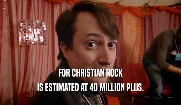 FOR CHRISTIAN ROCK IS ESTIMATED AT 40 MILLION PLUS. 