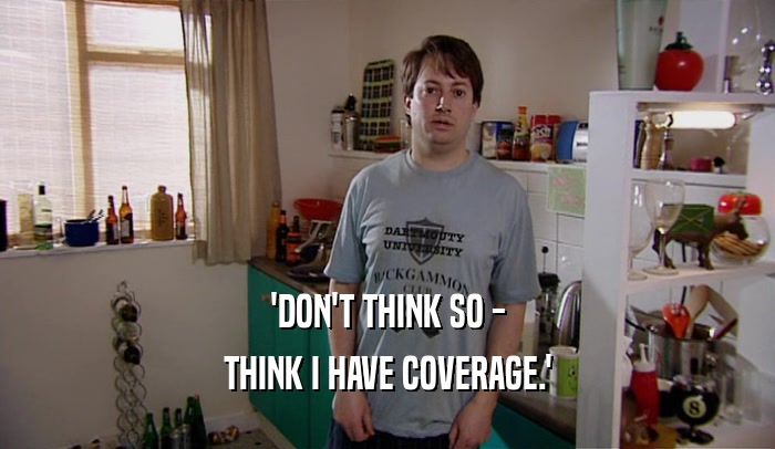 'DON'T THINK SO - THINK I HAVE COVERAGE.' 