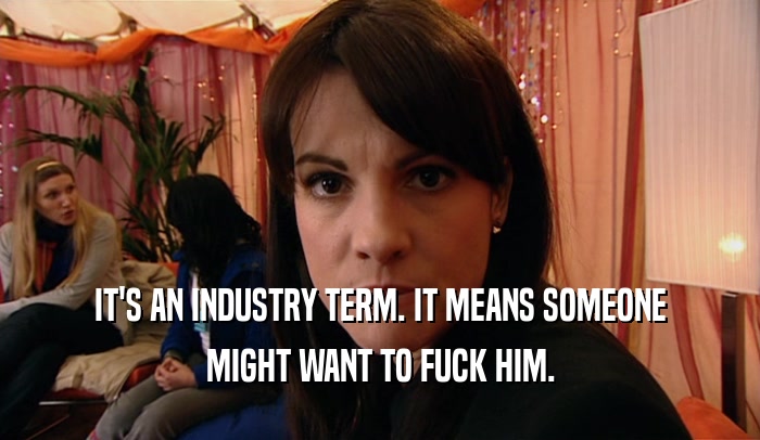 IT'S AN INDUSTRY TERM. IT MEANS SOMEONE MIGHT WANT TO FUCK HIM. 
