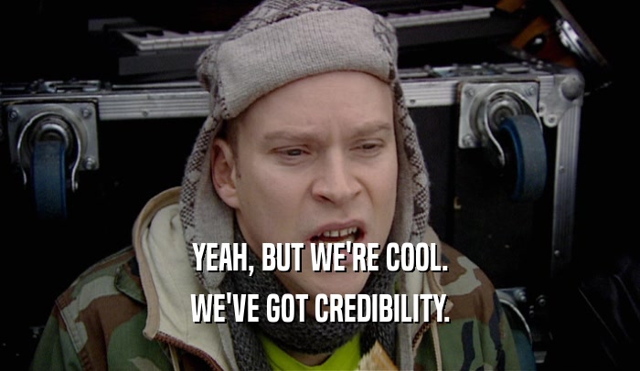 YEAH, BUT WE'RE COOL. WE'VE GOT CREDIBILITY. 