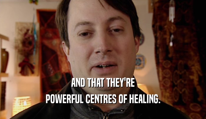 AND THAT THEY'RE POWERFUL CENTRES OF HEALING. 