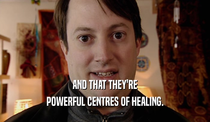 AND THAT THEY'RE POWERFUL CENTRES OF HEALING. 