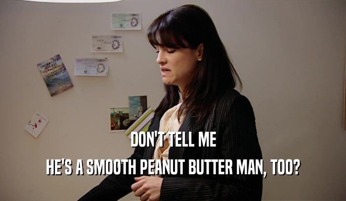 DON'T TELL ME HE'S A SMOOTH PEANUT BUTTER MAN, TOO? 