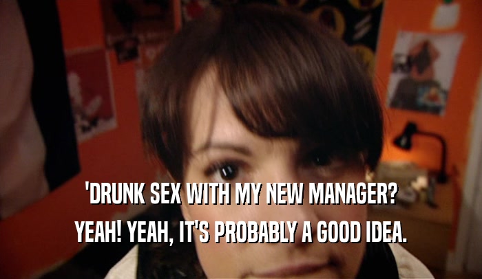 'DRUNK SEX WITH MY NEW MANAGER? YEAH! YEAH, IT'S PROBABLY A GOOD IDEA. 