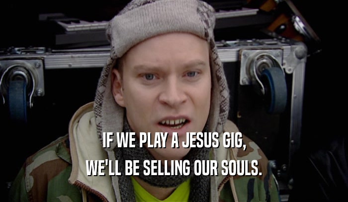 IF WE PLAY A JESUS GIG, WE'LL BE SELLING OUR SOULS. 