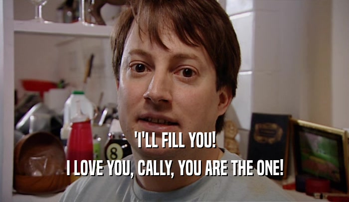 'I'LL FILL YOU! I LOVE YOU, CALLY, YOU ARE THE ONE! 