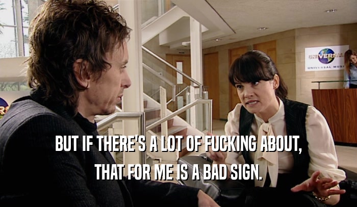 BUT IF THERE'S A LOT OF FUCKING ABOUT, THAT FOR ME IS A BAD SIGN. 
