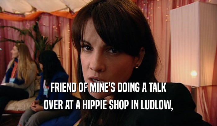 FRIEND OF MINE'S DOING A TALK OVER AT A HIPPIE SHOP IN LUDLOW, 