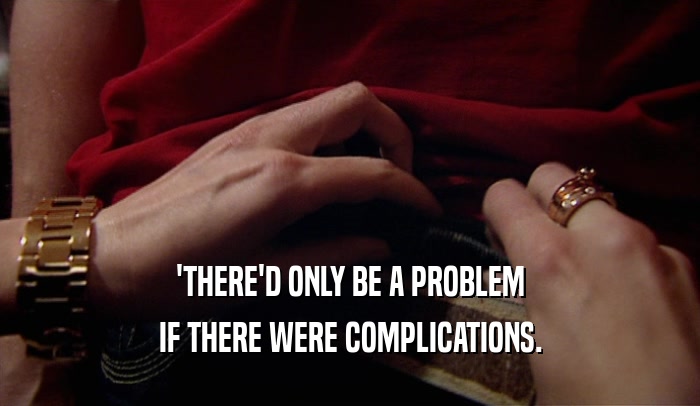'THERE'D ONLY BE A PROBLEM IF THERE WERE COMPLICATIONS. 