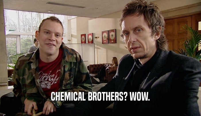 CHEMICAL BROTHERS? WOW.
  