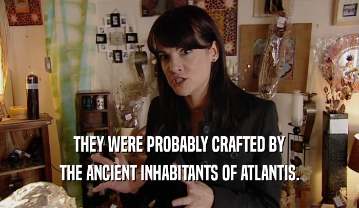 THEY WERE PROBABLY CRAFTED BY THE ANCIENT INHABITANTS OF ATLANTIS. 