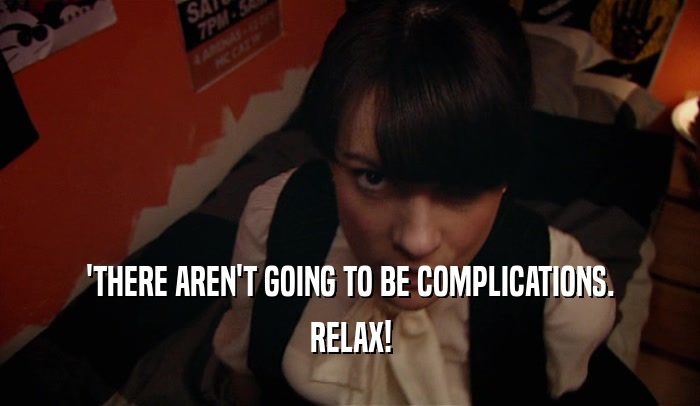 'THERE AREN'T GOING TO BE COMPLICATIONS. RELAX! 