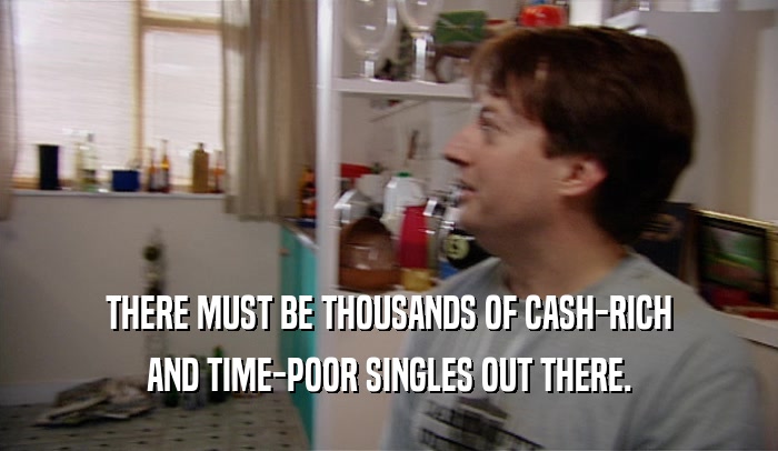 THERE MUST BE THOUSANDS OF CASH-RICH
 AND TIME-POOR SINGLES OUT THERE.
 