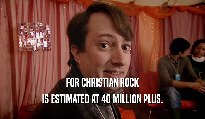FOR CHRISTIAN ROCK IS ESTIMATED AT 40 MILLION PLUS. 