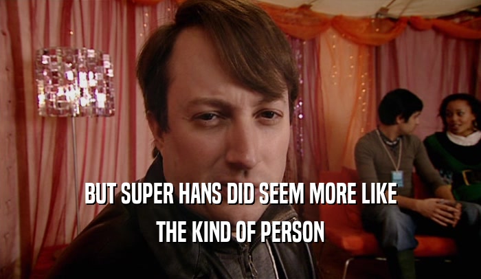BUT SUPER HANS DID SEEM MORE LIKE THE KIND OF PERSON 