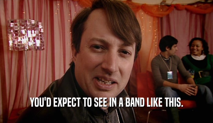 YOU'D EXPECT TO SEE IN A BAND LIKE THIS.  