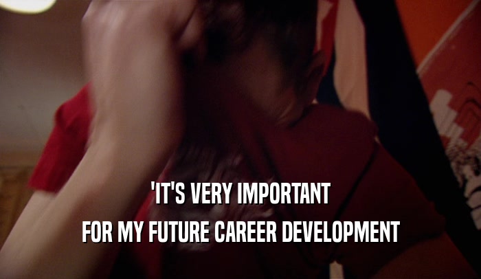 'IT'S VERY IMPORTANT FOR MY FUTURE CAREER DEVELOPMENT 