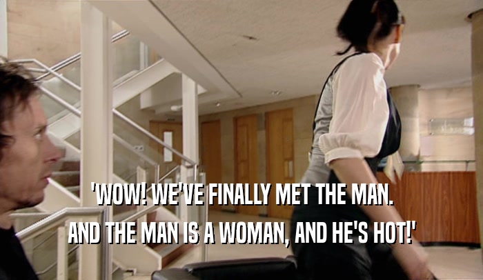 'WOW! WE'VE FINALLY MET THE MAN. AND THE MAN IS A WOMAN, AND HE'S HOT!' 