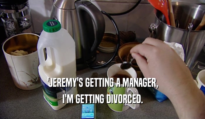 'JEREMY'S GETTING A MANAGER, I'M GETTING DIVORCED. 