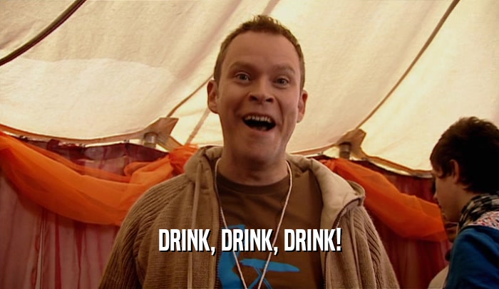 DRINK, DRINK, DRINK!  