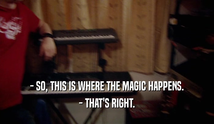 - SO, THIS IS WHERE THE MAGIC HAPPENS. - THAT'S RIGHT. 