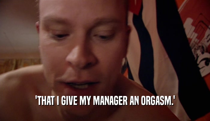 'THAT I GIVE MY MANAGER AN ORGASM.'  