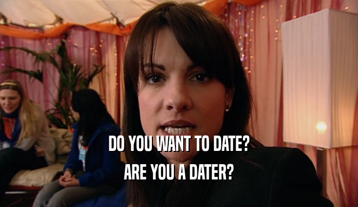 DO YOU WANT TO DATE? ARE YOU A DATER? 