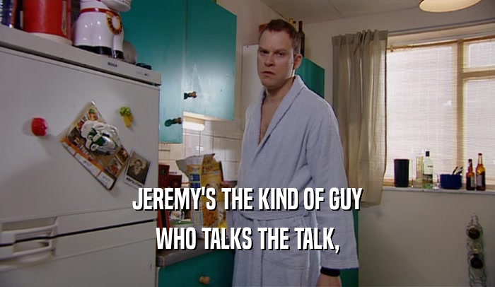 JEREMY'S THE KIND OF GUY WHO TALKS THE TALK, 