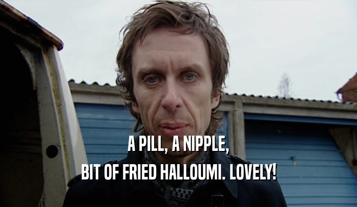 A PILL, A NIPPLE, BIT OF FRIED HALLOUMI. LOVELY! 