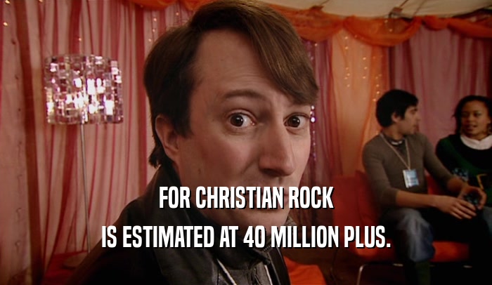 FOR CHRISTIAN ROCK IS ESTIMATED AT 40 MILLION PLUS. 