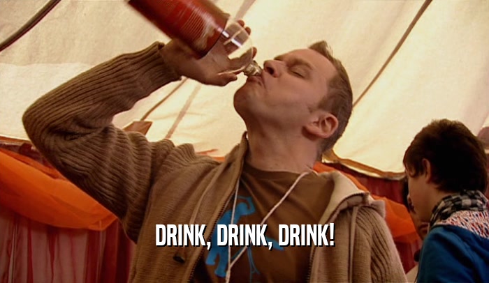 DRINK, DRINK, DRINK!  