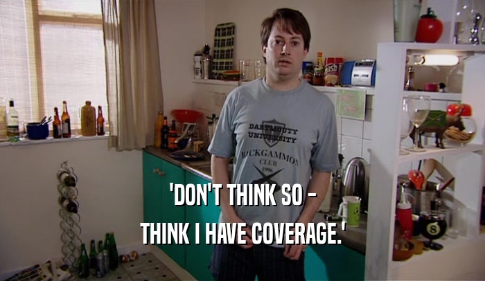 'DON'T THINK SO - THINK I HAVE COVERAGE.' 