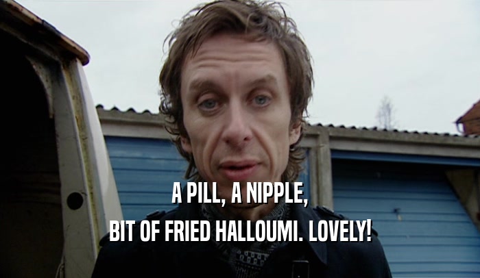 A PILL, A NIPPLE, BIT OF FRIED HALLOUMI. LOVELY! 
