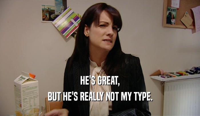 HE'S GREAT, BUT HE'S REALLY NOT MY TYPE. 