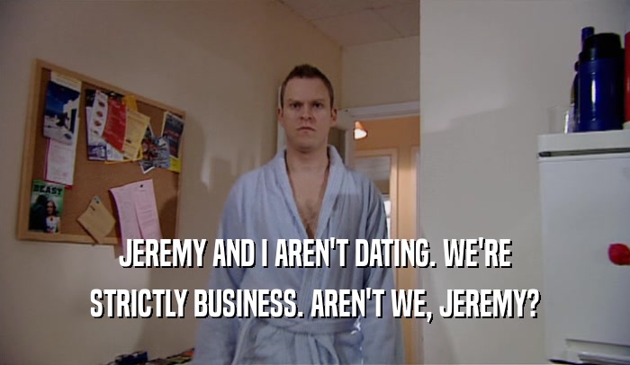 JEREMY AND I AREN'T DATING. WE'RE STRICTLY BUSINESS. AREN'T WE, JEREMY? 