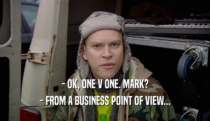 - OK, ONE V ONE. MARK? - FROM A BUSINESS POINT OF VIEW... 