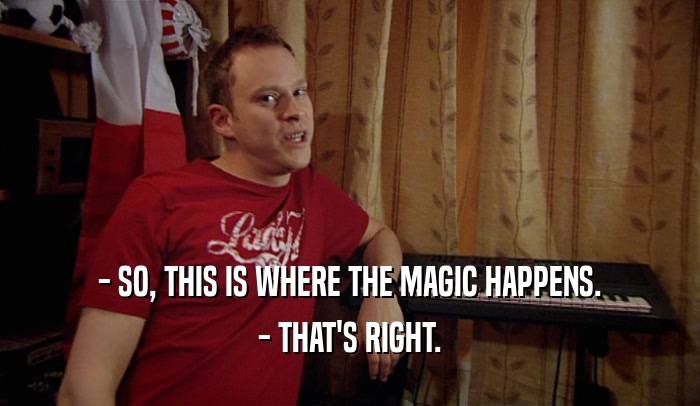 - SO, THIS IS WHERE THE MAGIC HAPPENS. - THAT'S RIGHT. 
