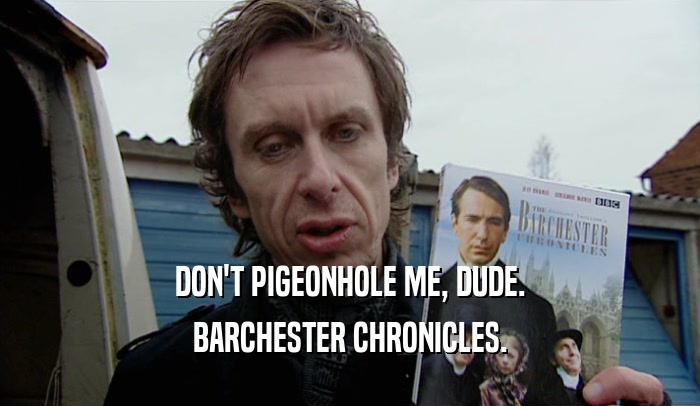 DON'T PIGEONHOLE ME, DUDE.
 BARCHESTER CHRONICLES.
 