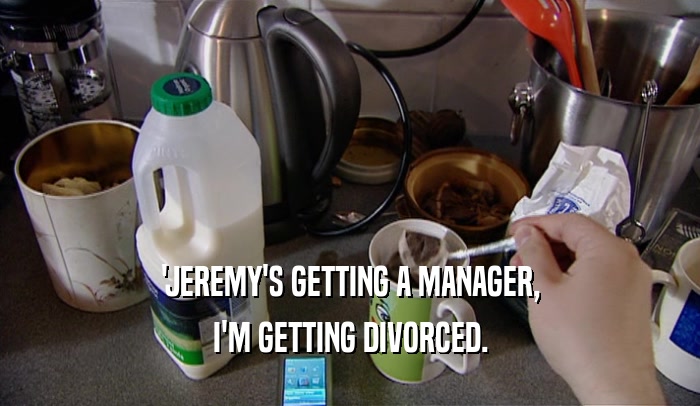 'JEREMY'S GETTING A MANAGER, I'M GETTING DIVORCED. 