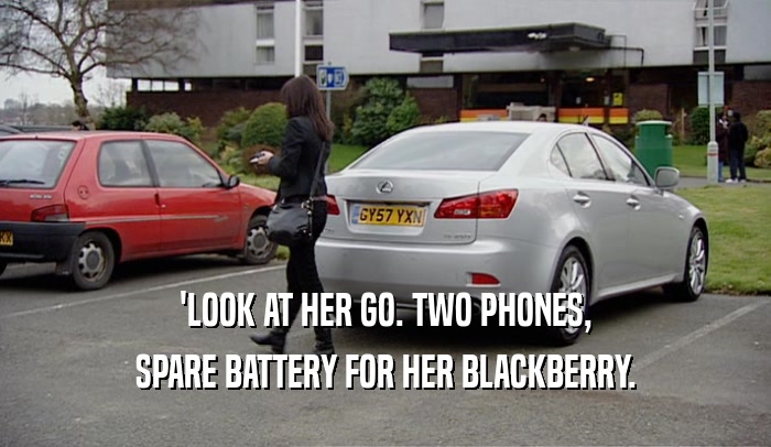 'LOOK AT HER GO. TWO PHONES,
 SPARE BATTERY FOR HER BLACKBERRY.
 