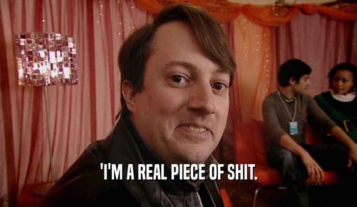 'I'M A REAL PIECE OF SHIT.  