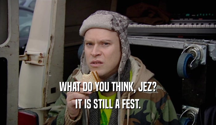 WHAT DO YOU THINK, JEZ? IT IS STILL A FEST. 