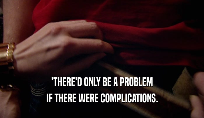 'THERE'D ONLY BE A PROBLEM IF THERE WERE COMPLICATIONS. 