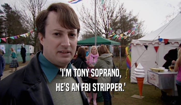 'I'M TONY SOPRANO,
 HE'S AN FBI STRIPPER.'
 