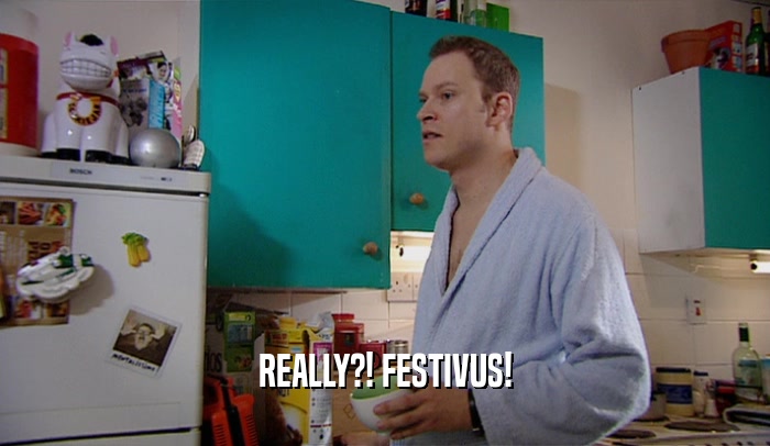 REALLY?! FESTIVUS!  