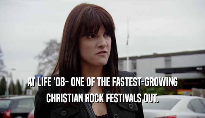AT LIFE '08- ONE OF THE FASTEST-GROWING
 CHRISTIAN ROCK FESTIVALS OUT.
 