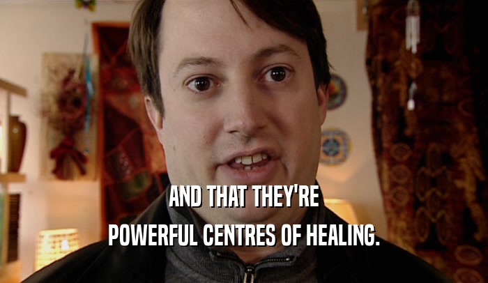 AND THAT THEY'RE POWERFUL CENTRES OF HEALING. 