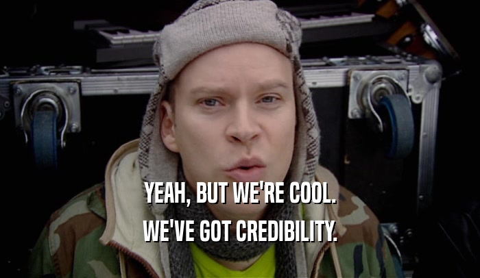 YEAH, BUT WE'RE COOL. WE'VE GOT CREDIBILITY. 