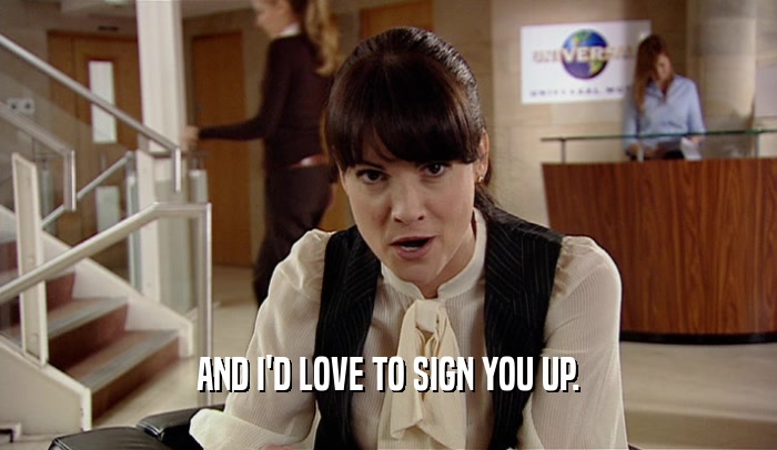 AND I'D LOVE TO SIGN YOU UP.  