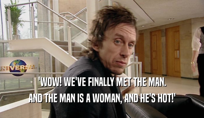 'WOW! WE'VE FINALLY MET THE MAN. AND THE MAN IS A WOMAN, AND HE'S HOT!' 